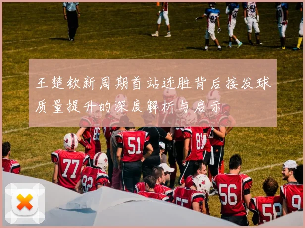 王楚钦新周期首站连胜背后接发球质量提升的深度解析与启示