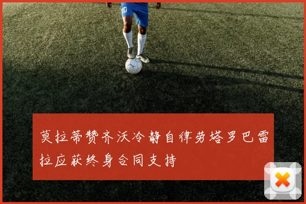 莫拉蒂赞齐沃冷静自律劳塔罗巴雷拉应获终身合同支持