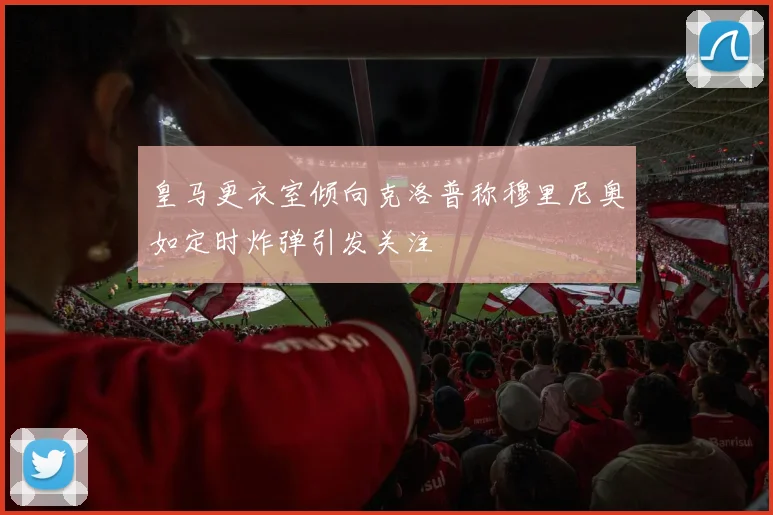 皇马更衣室倾向克洛普称穆里尼奥如定时炸弹引发关注