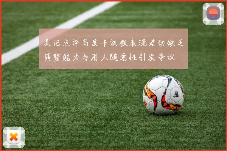 美记点评乌度卡执教表现差劲缺乏调整能力与用人随意性引发争议