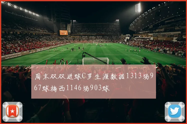 周末双双进球C罗生涯数据1313场967球梅西1146场903球