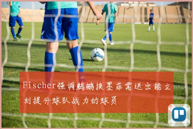 Fischer强调鹈鹕换墨菲需送出能立刻提升球队战力的球员