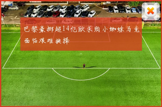 巴黎豪掷超14亿欧求购小蜘蛛马竞面临艰难抉择