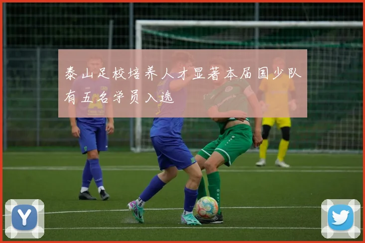 泰山足校培养人才显著本届国少队有五名学员入选