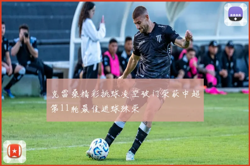 克雷桑精彩挑球凌空破门荣获中超第11轮最佳进球殊荣
