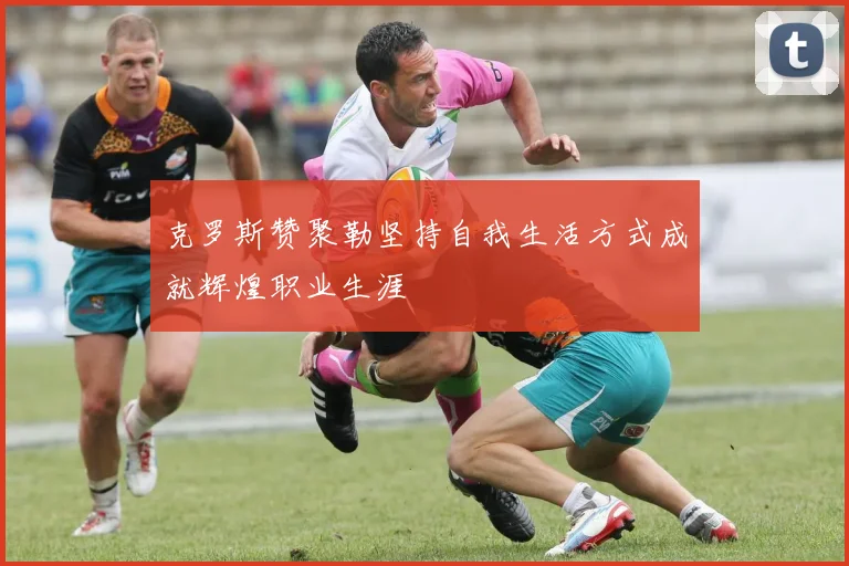 克罗斯赞聚勒坚持自我生活方式成就辉煌职业生涯